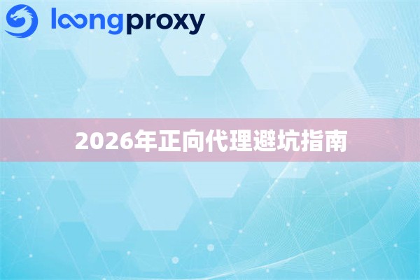 2026年正向代理避坑指南