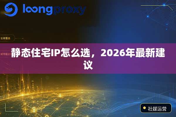 静态住宅IP怎么选，2026年最新建议