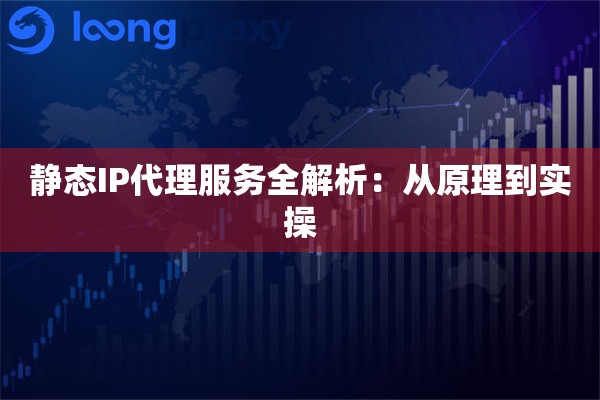 静态IP代理服务全解析：从原理到实操