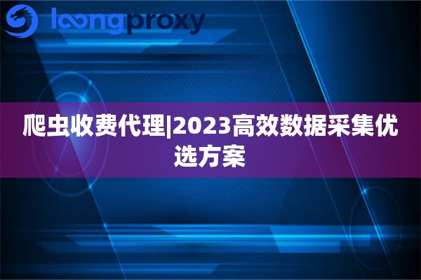 爬虫收费代理|2025高效数据采集优选方案