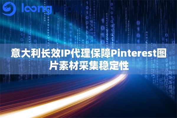 意大利长效IP代理保障Pinterest图片素材采集稳定性