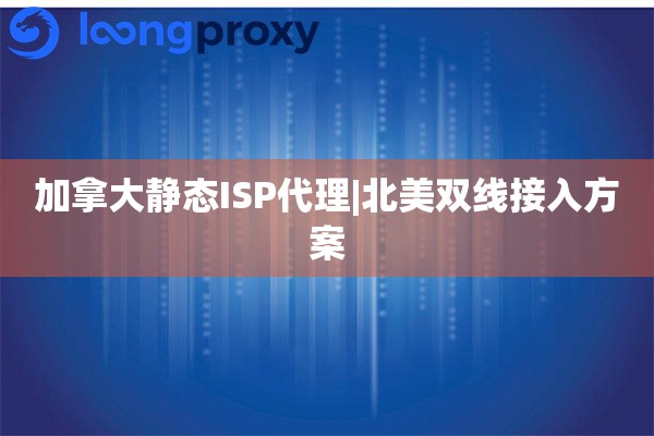加拿大静态ISP代理|北美双线接入方案