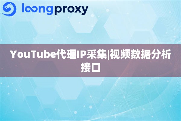 YouTube代理IP采集|视频数据分析接口