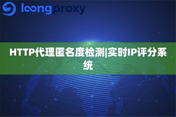 HTTP代理匿名度检测|实时IP评分系统