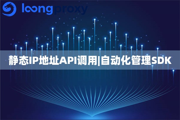 静态IP地址API调用|自动化管理SDK