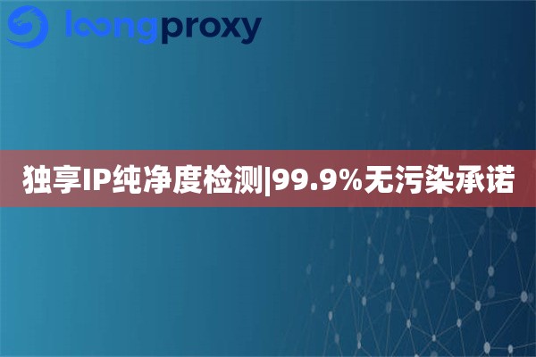 独享IP纯净度检测|99.9%无污染承诺