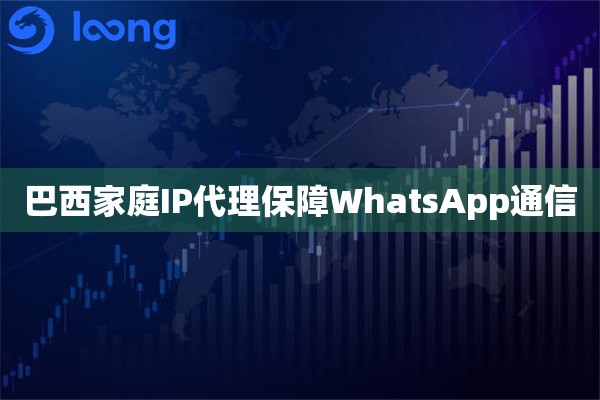 巴西家庭IP代理保障WhatsApp通信