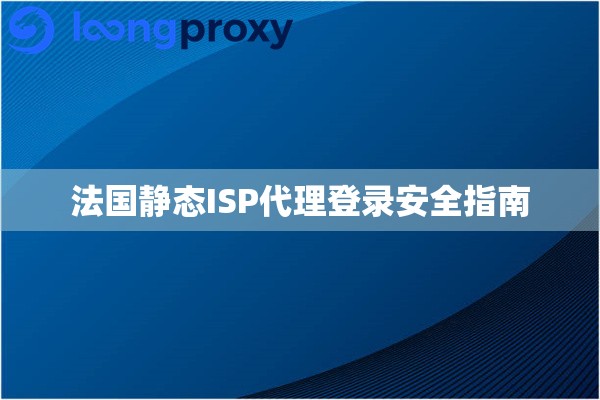 法国静态ISP代理登录安全指南