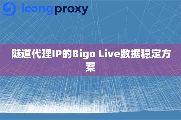 隧道代理IP的Bigo Live数据稳定方案
