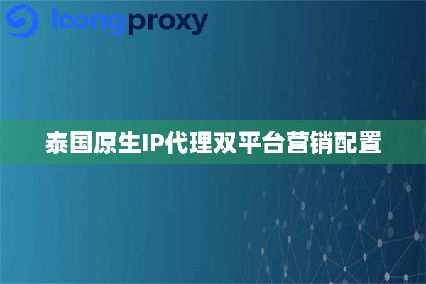 泰国原生IP代理双平台营销配置