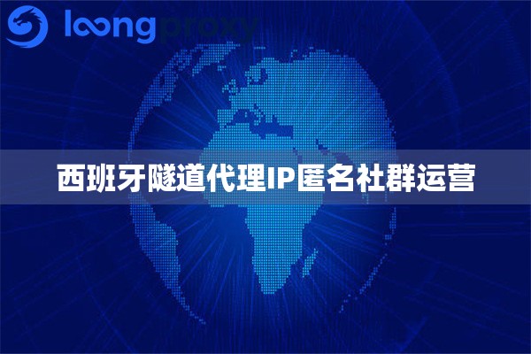 西班牙隧道代理IP匿名社群运营