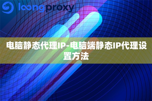 电脑静态代理IP-电脑端静态IP代理设置方法