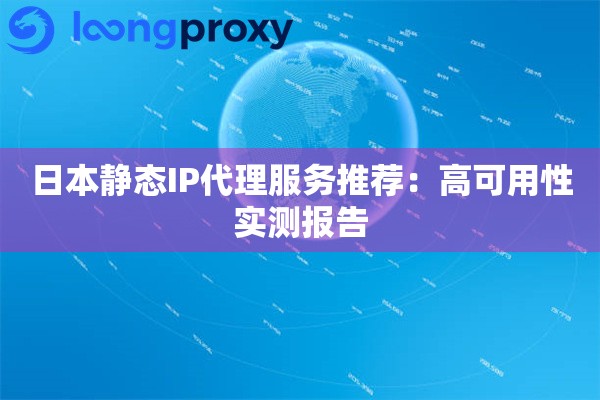 日本静态IP代理服务推荐：高可用性实测报告