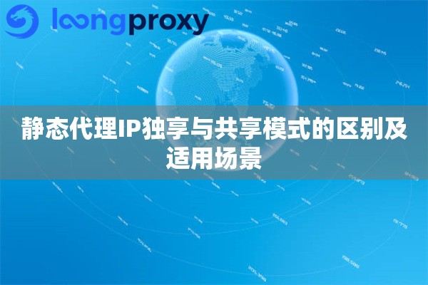 静态代理IP独享与共享模式的区别及适用场景