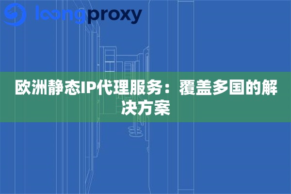 欧洲静态IP代理服务：覆盖多国的解决方案