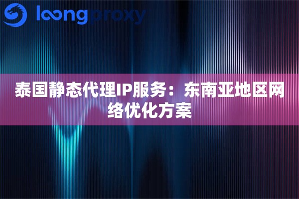 泰国静态代理IP服务：东南亚地区网络优化方案