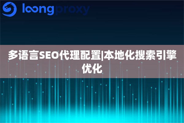 多语言SEO代理配置|本地化搜索引擎优化