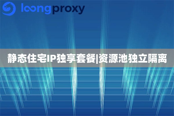 静态住宅IP独享套餐|资源池独立隔离