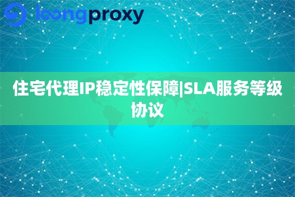 住宅代理IP稳定性保障|SLA服务等级协议