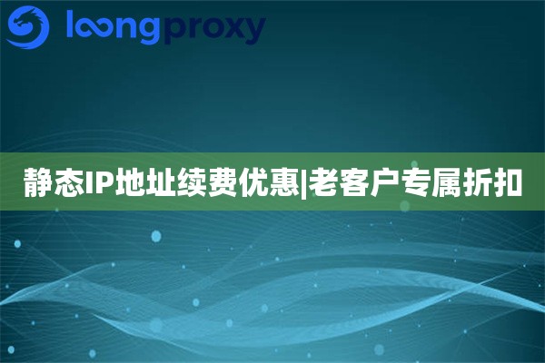 静态IP地址续费优惠|老客户专属折扣
