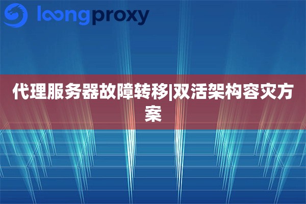 代理服务器故障转移|双活架构容灾方案