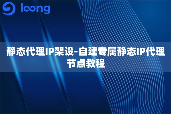 静态代理IP架设-自建专属静态IP代理节点教程