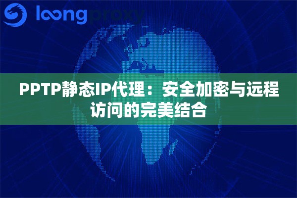 PPTP静态IP代理：安全加密与远程访问的完美结合