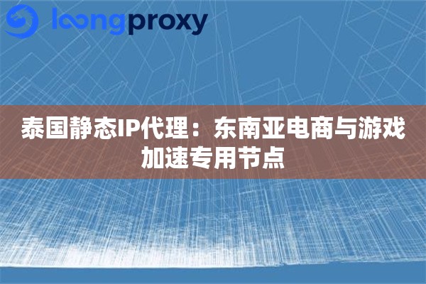泰国静态IP代理：东南亚电商与游戏加速专用节点