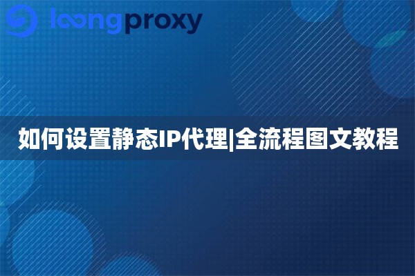 如何设置静态IP代理|全流程图文教程