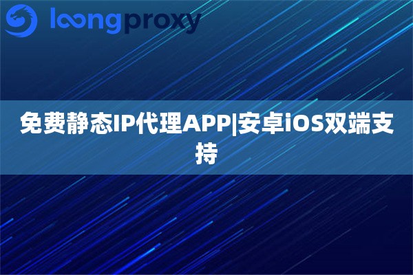 免费静态IP代理APP|安卓iOS双端支持