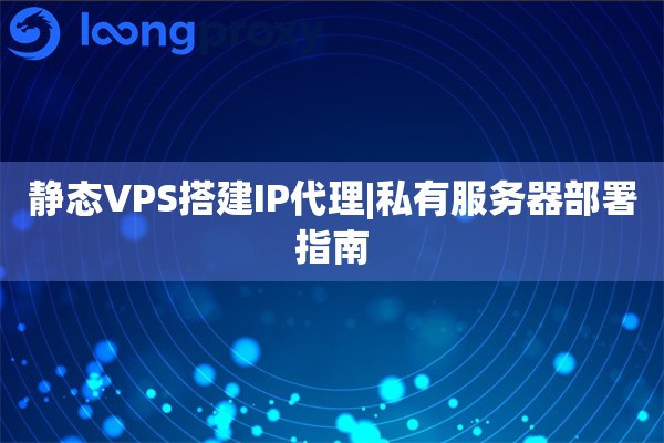 静态VPS搭建IP代理|私有服务器部署指南