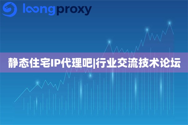 静态住宅IP代理吧|行业交流技术论坛