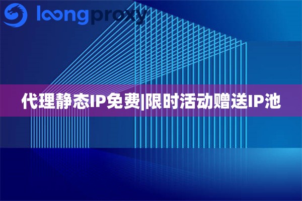 代理静态IP免费|限时活动赠送IP池