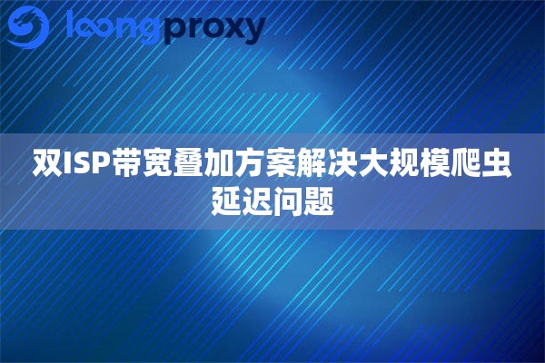 双ISP带宽叠加方案解决大规模爬虫延迟问题