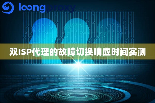 双ISP代理的故障切换响应时间实测