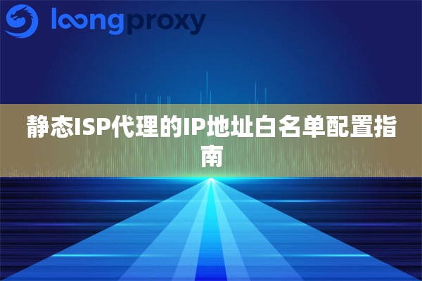 静态ISP代理的IP地址白名单配置指南
