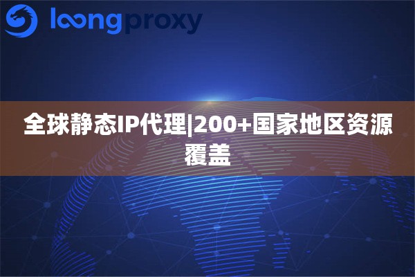 全球静态IP代理|200+国家地区资源覆盖