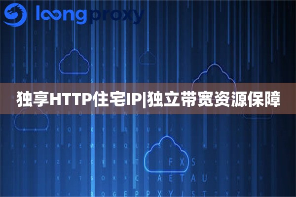 独享HTTP住宅IP|独立带宽资源保障