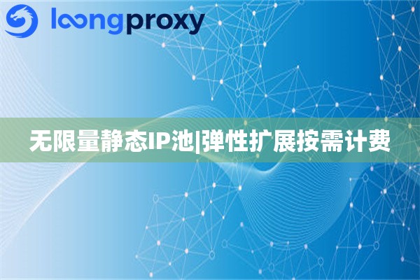 无限量静态IP池|弹性扩展按需计费