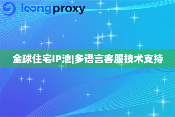 全球住宅IP池|多语言客服技术支持