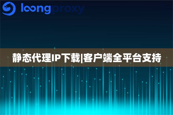 静态代理IP下载|客户端全平台支持