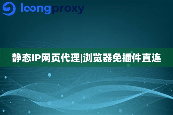 静态IP网页代理|浏览器免插件直连