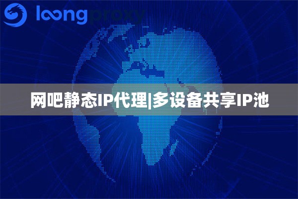 网吧静态IP代理|多设备共享IP池