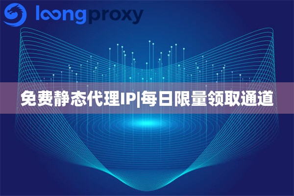免费静态代理IP|每日限量领取通道
