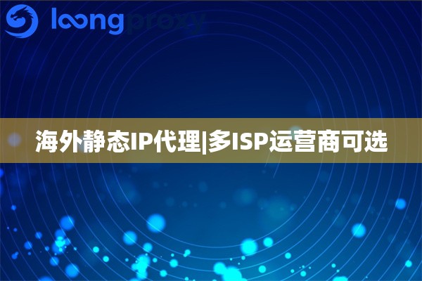 海外静态IP代理|多ISP运营商可选