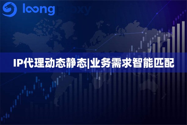IP代理动态静态|业务需求智能匹配