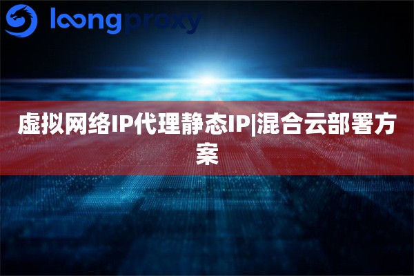 虚拟网络IP代理静态IP|混合云部署方案