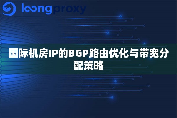 国际机房IP的BGP路由优化与带宽分配策略