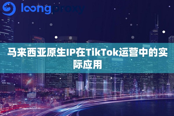 马来西亚原生IP在TikTok运营中的实际应用