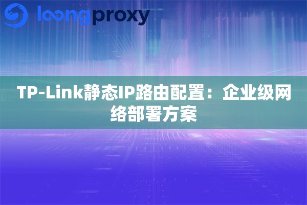 TP-Link静态IP路由配置：企业级网络部署方案